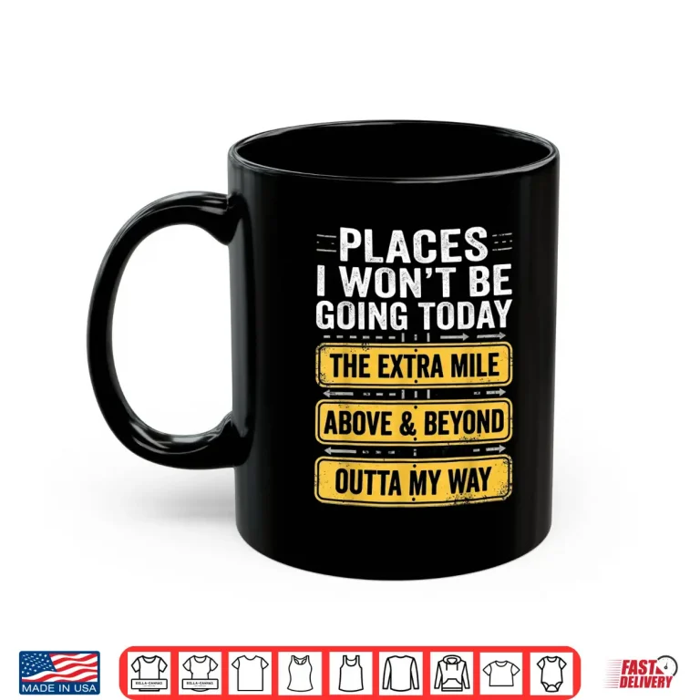 Mug Places I Wont Be Going Today Above Beyond Shirt