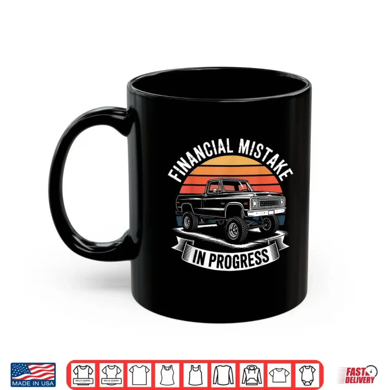 Mug Pickup Truck Financial Mistake in Progress Car Lovers Shirt