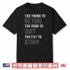 Too Young To Retire Too Poor To Quit Funny Fathers Day Dad Shirt