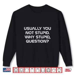 Sweatshirt Usually You Not Stupid Why Stupid Question Shirt