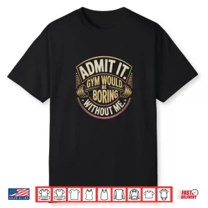 Admit It Gym Would Be Boring Without Me Statement Graphic Shirt