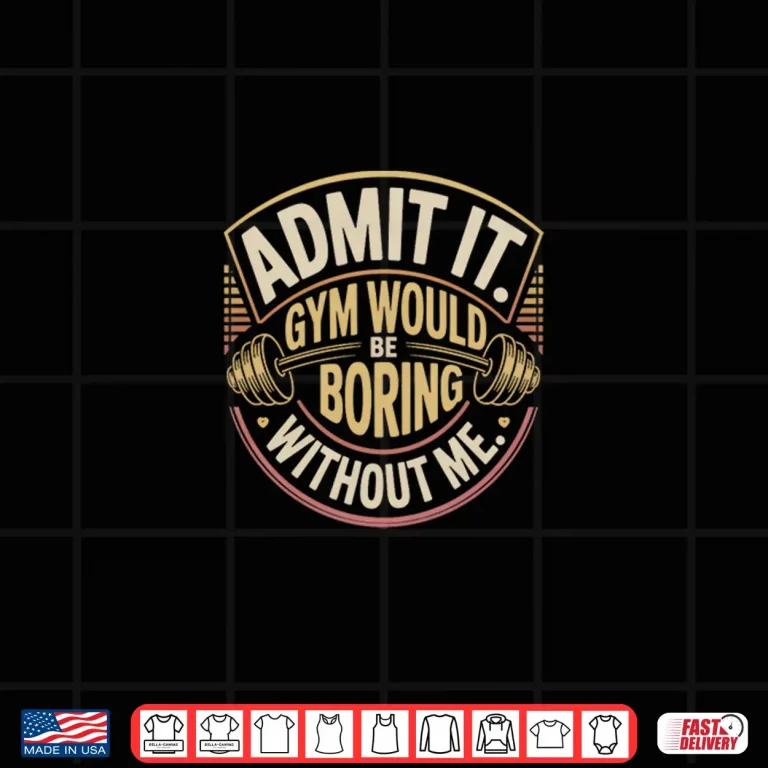 Design Admit It Gym Would Be Boring Without Me Professional Graphic Shirt