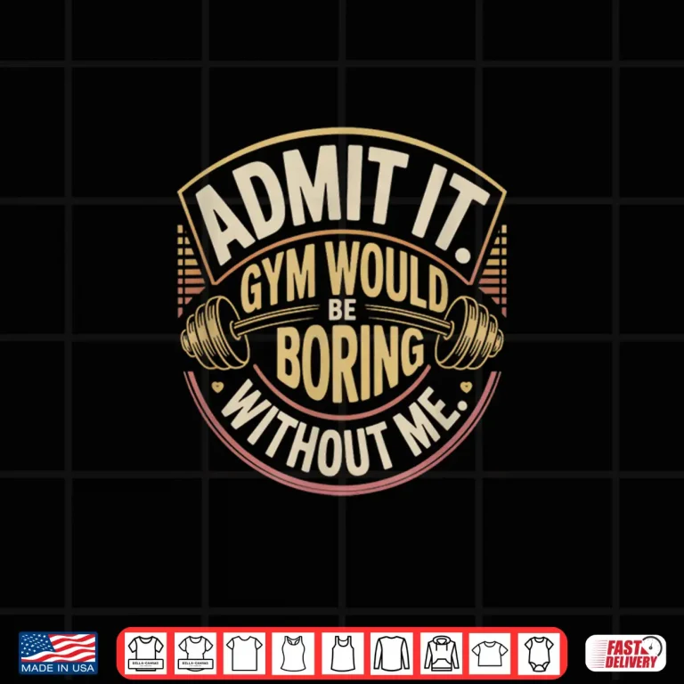 Design Admit It Gym Would Be Boring Without Me Statement Graphic Shirt
