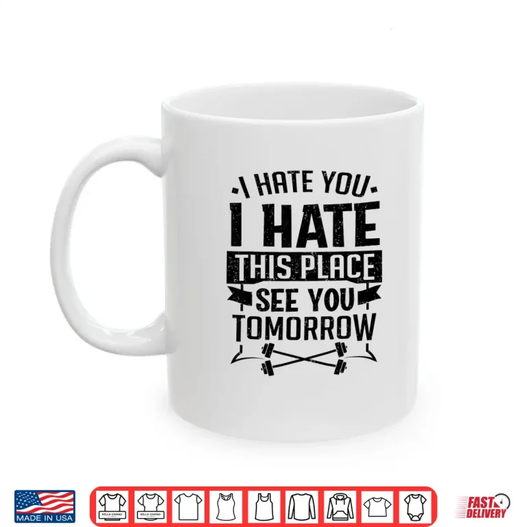 Mug I Hate You I Hate This Place See You Tomorrow Workout Shirt