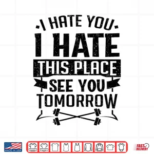Design I Hate You I Hate This Place See You Tomorrow Workout Shirt