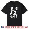 Im Fat Lets Party Drinking Culture Humor Funny Shirt