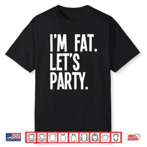 Im Fat Lets Party Drinking Culture Humor Funny Shirt