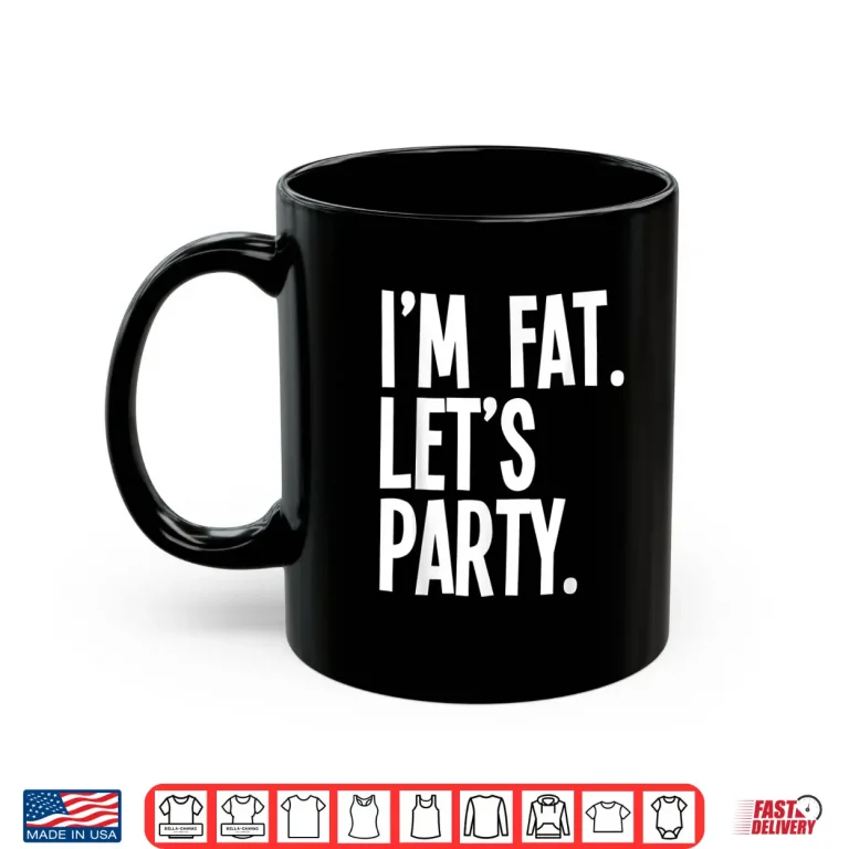 Mug Im Fat Lets Party Drinking Culture Humor Funny Shirt