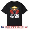 Lift Heavy Pray Hard Bodybuilding Motivation Spiritual Shirt