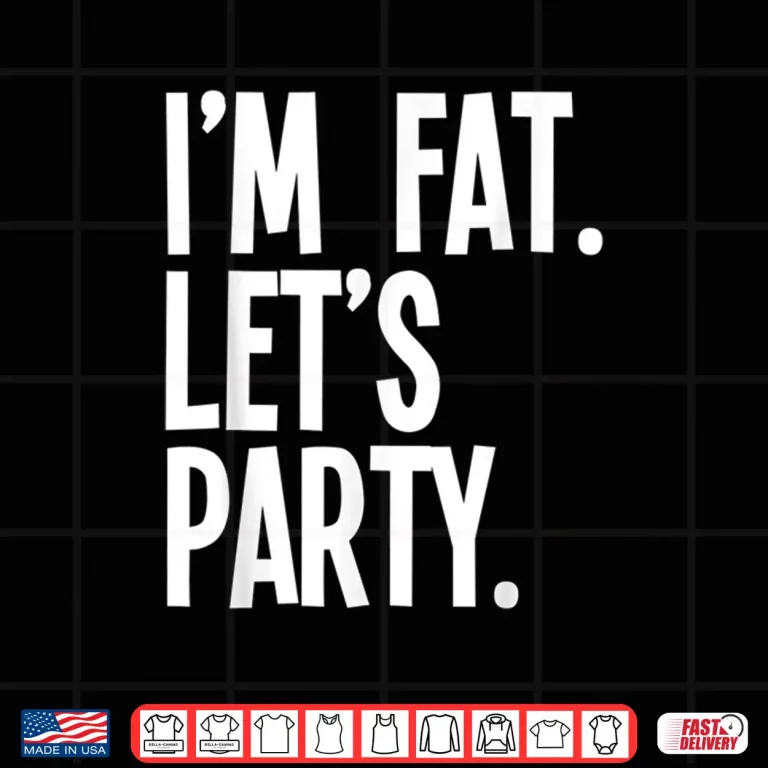 Design Im Fat Lets Party Drinking Culture Humor Funny Shirt
