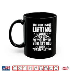 Mug You Dont Stop Lifting When You Get Old Weightlifting Workout Shirt