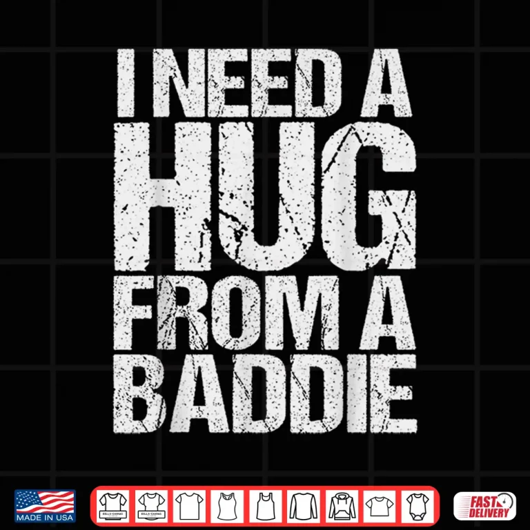 Design Funny i Need a Hug from a Baddie Shirt