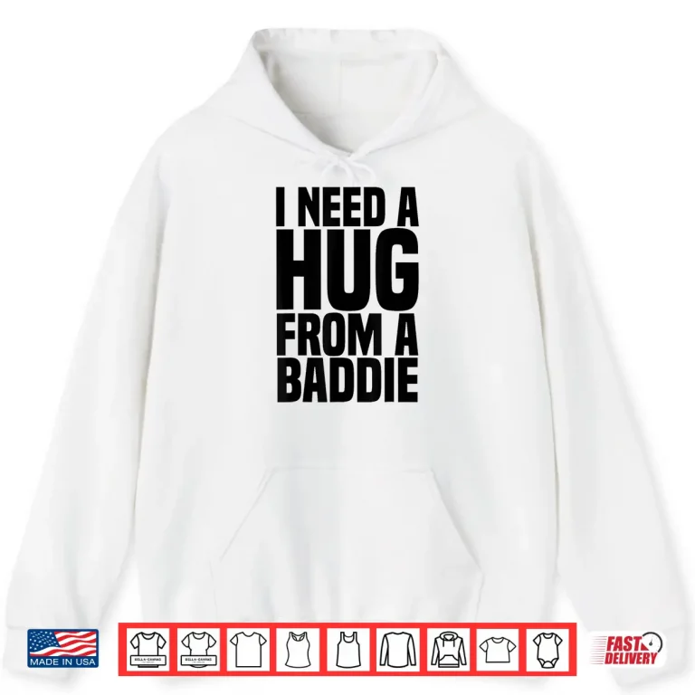 Hoodie I Need A Hug From A Baddie Shirt