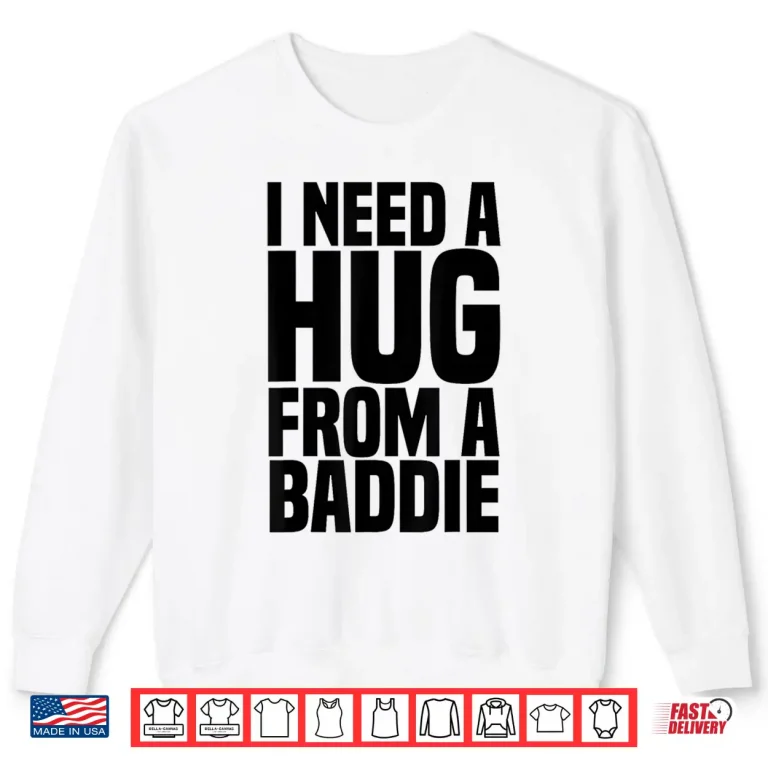 Sweatshirt I Need A Hug From A Baddie Shirt