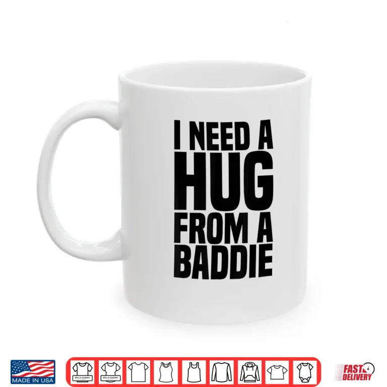 Mug I Need A Hug From A Baddie Shirt