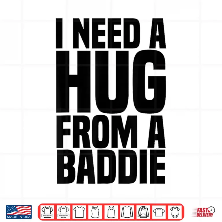 Design I Need A Hug From A Baddie Shirt