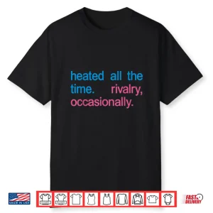 Heated All The Time Rivalry Occasionally Men Women Shirt