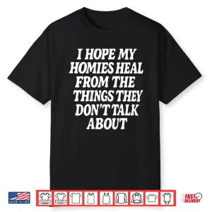 I Hope My Homies Heal From The Things They Don’T Talk About Shirt