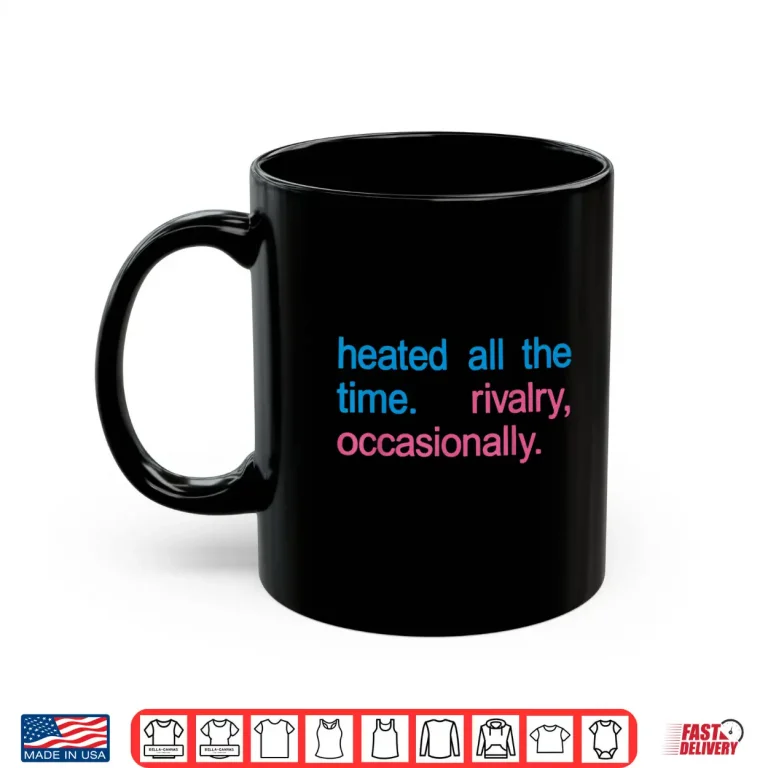 Mug Heated All The time Rivalry Occasionally Men Women Shirt
