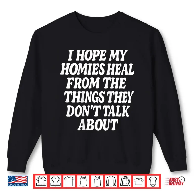 Sweatshirt I Hope My Homies Heal from The Things They Dont Talk About Shirt
