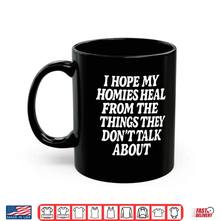 Mug I Hope My Homies Heal from The Things They Dont Talk About Shirt
