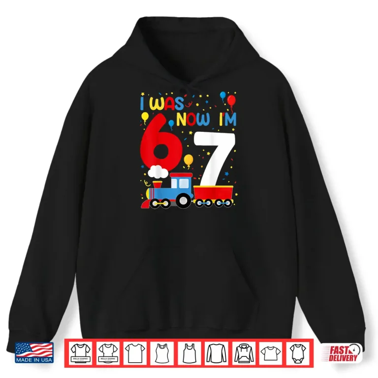 Hoodie I was 6 Now Im 7 Year Old Train Birthday Party 67 Meme Kids Shirt
