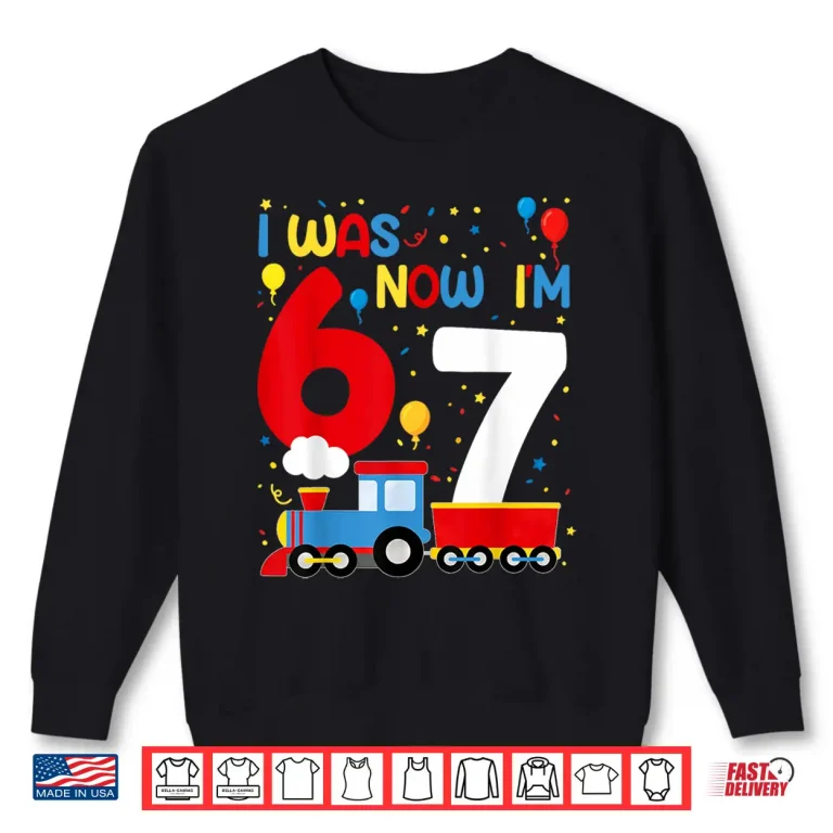 Sweatshirt I was 6 Now Im 7 Year Old Train Birthday Party 67 Meme Kids Shirt