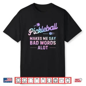 Makes Me Say Bad Words A Lot Pickleball Humor Funny Shirt