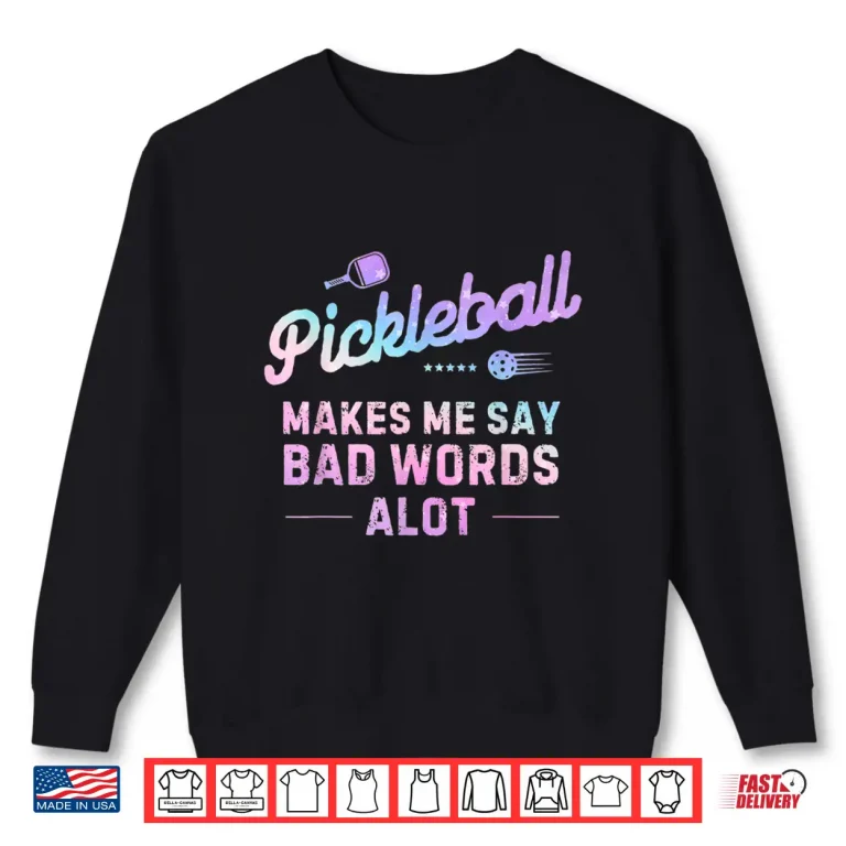 Sweatshirt Makes Me Say Bad Words A Lot Pickleball Humor Funny Shirt