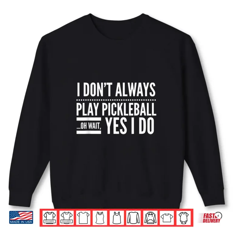 Sweatshirt I Dont Always Play Pickleball Oh Wait Yes I Do Humor Shirt