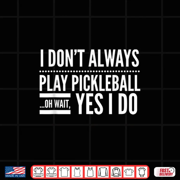 Design I Dont Always Play Pickleball Oh Wait Yes I Do Humor Shirt