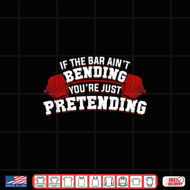 Design If The Bar Aint Bending Youre Just Pretending Statement Shirt