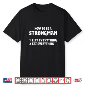 How To Be A Strongman Lift Everything Eat Everything Shirt