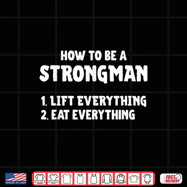 Design How To Be A Strongman Lift Everything Eat Everything Shirt