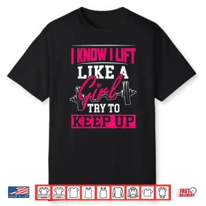 Powerlifting Motivation I Know I Lift Like A Girl Statement Shirt