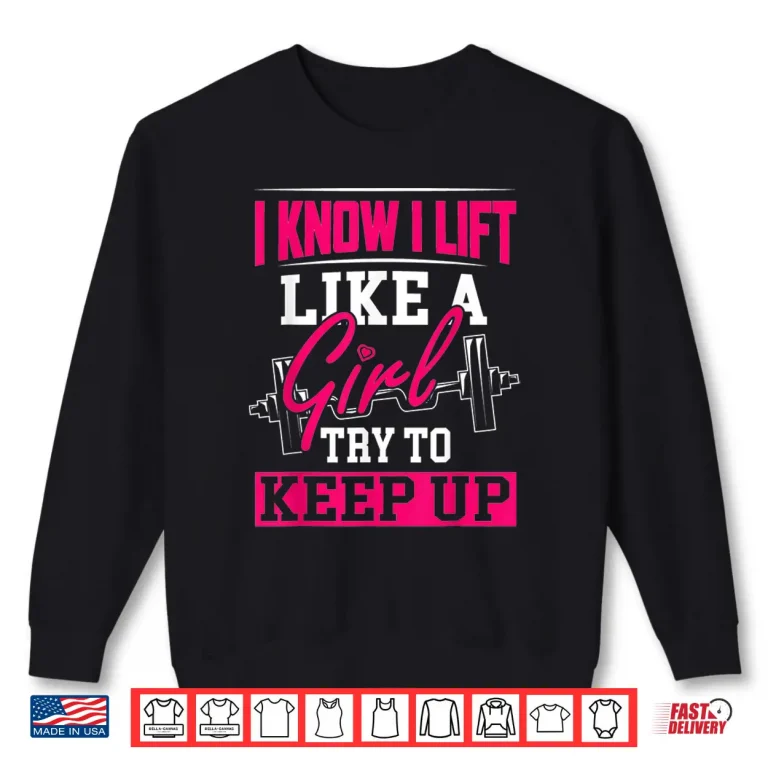 Sweatshirt Powerlifting Motivation I Know I Lift Like A Girl Statement Shirt