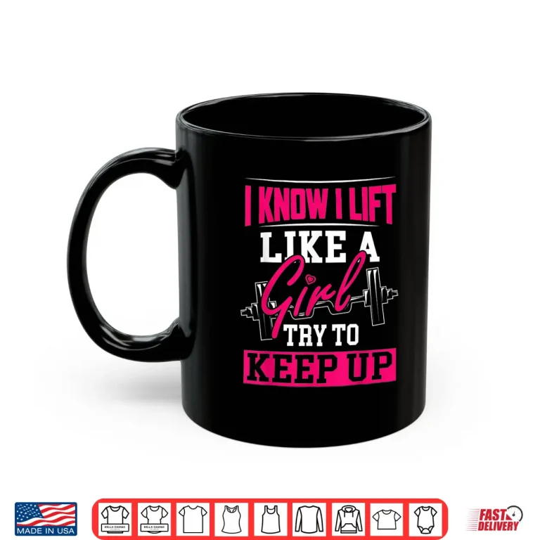 Mug Powerlifting Motivation I Know I Lift Like A Girl Statement Shirt