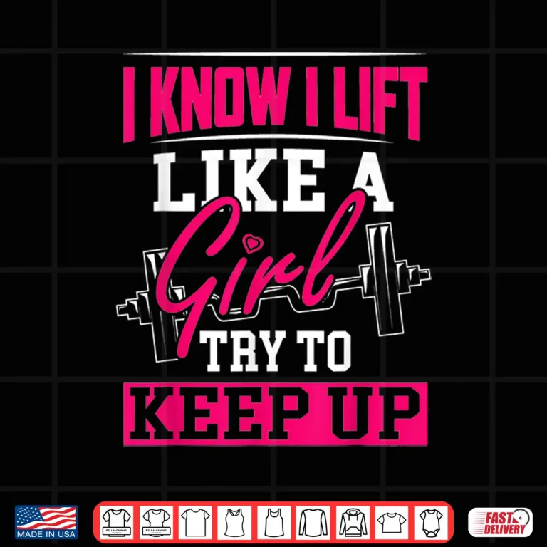 Design Powerlifting Motivation I Know I Lift Like A Girl Statement Shirt