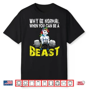 Weightlifting Unicorn Why Be Normal Beast Gym Humor Funny Shirt