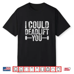 I Could Deadlift You Fitness Workout Professional Humor Funny Shirt