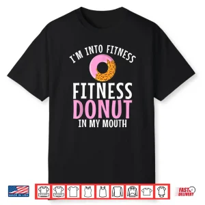 Im Into Fitness Donuts In My Mouth Gym Weightlifting Humor Funny Shirt