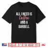 All I Need Is Coffee And A Barbell Weightlifting Graphic Shirt