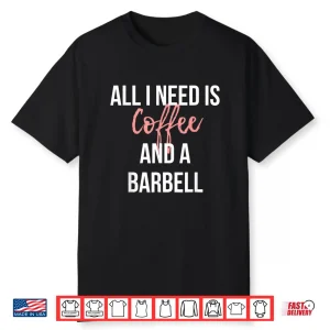 All I Need Is Coffee And A Barbell Weightlifting Graphic Shirt