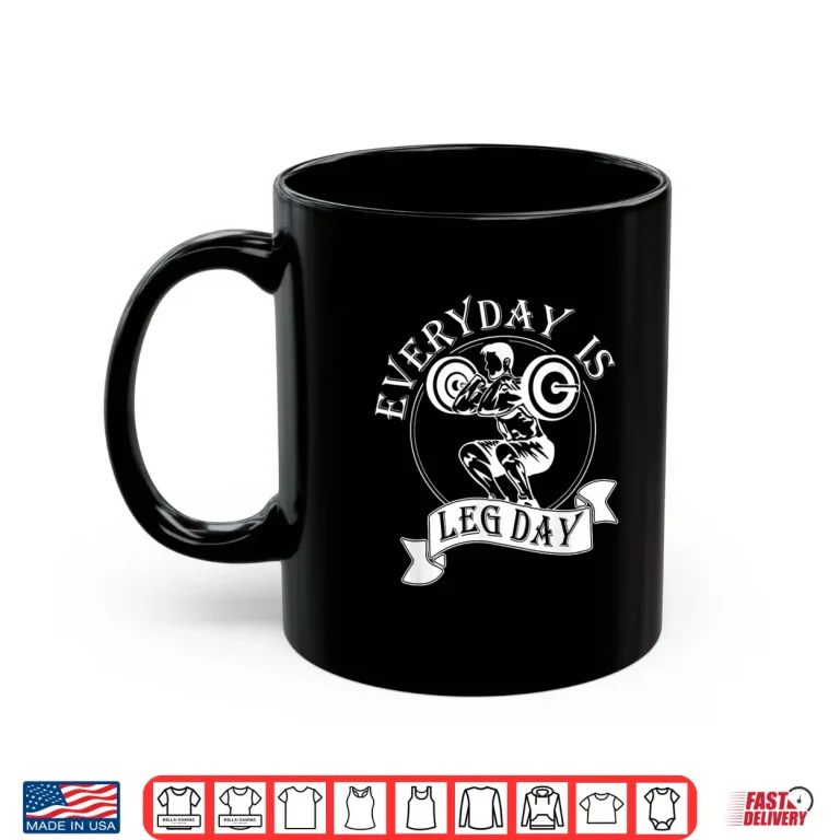 Mug Everyday Is Leg Day Weightlifter Top Powerlifting Humor Funny Shirt