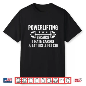 Powerlifting Because I Hate Cardio And Eat Like A Fat Person Shirt
