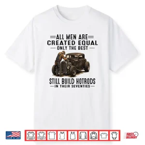 All Men Are Creadted Equal Oinly The Best Still Build Build Hotrods Shirt