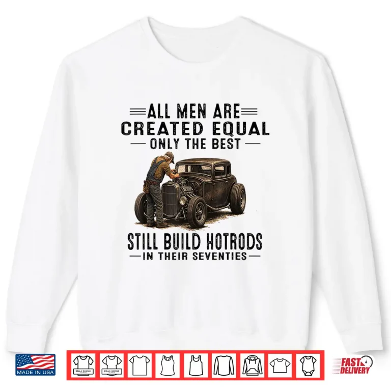 Sweatshirt All Men Are Creadted Equal OInly The Best Still Build Build Hotrods Shirt