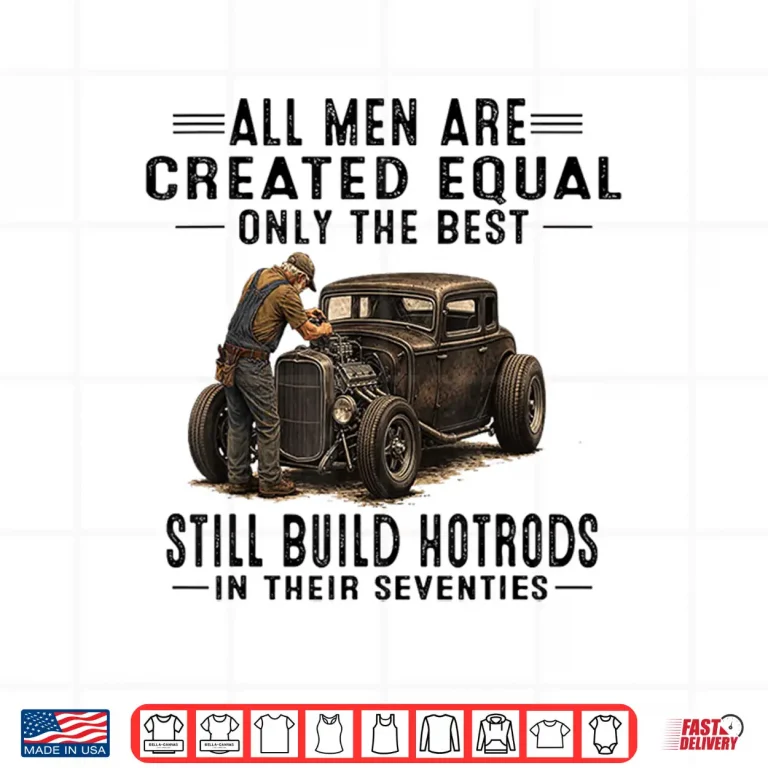 Design All Men Are Creadted Equal OInly The Best Still Build Build Hotrods Shirt