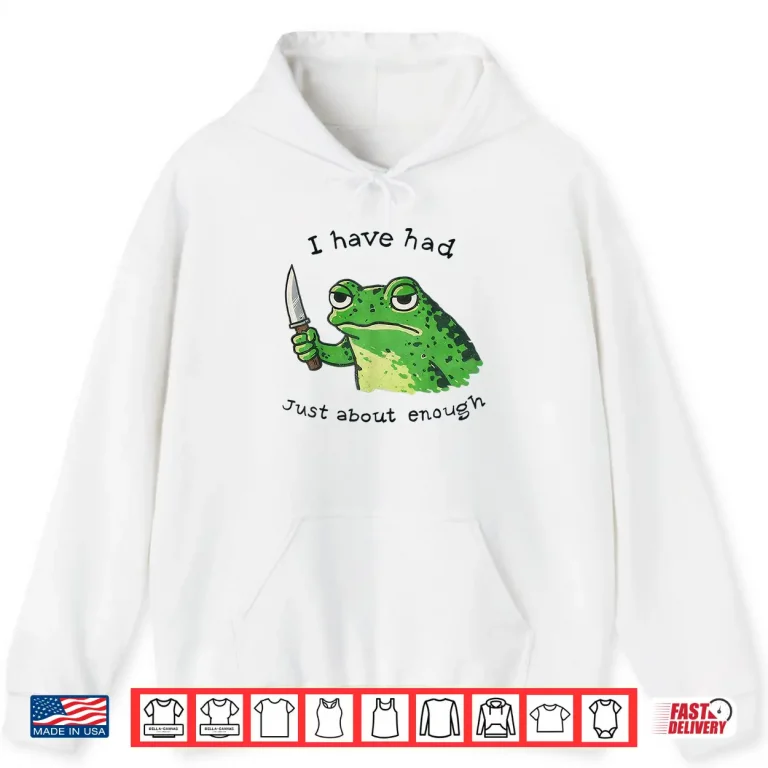 Hoodie I Have Had Just About Enough Frog Shirt