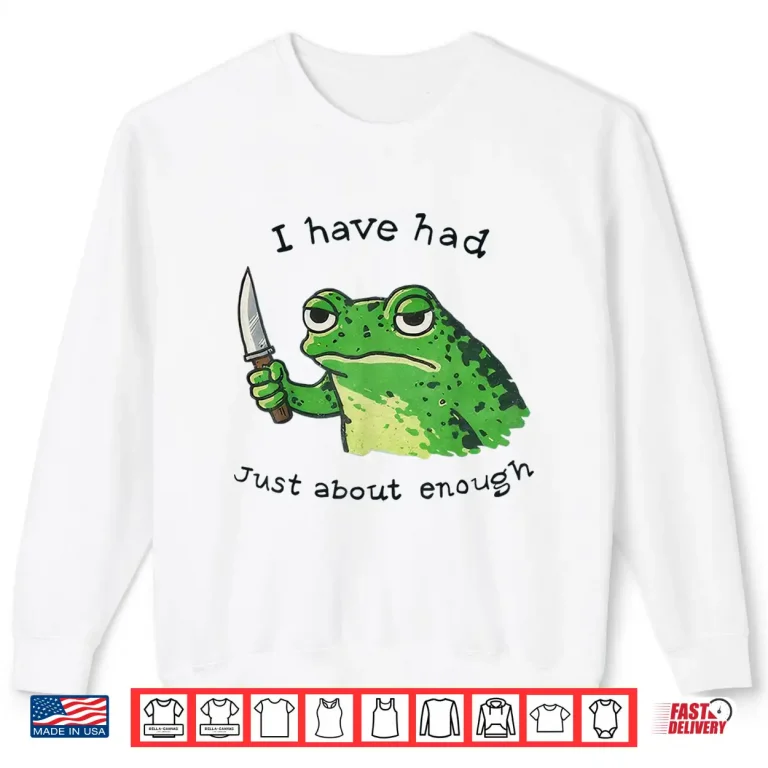 Sweatshirt I Have Had Just About Enough Frog Shirt